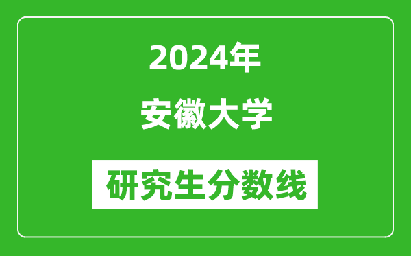 2024年安徽大學研究生分數線一覽表(含2023年歷年)