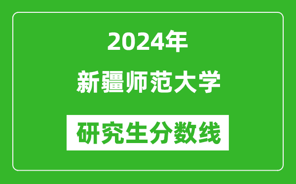 2024年新疆師范大學研究生分數線一覽表(含2023年歷年)