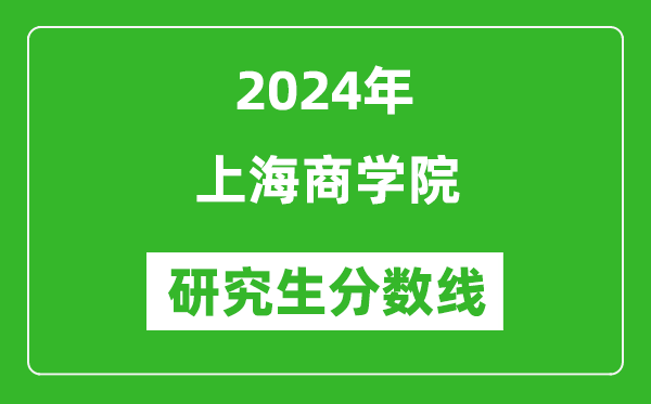 2024年上海商學院研究生分數線一覽表(含2023年歷年)