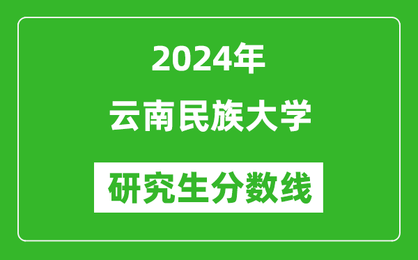 2024年云南民族大學研究生分數線一覽表(含2023年歷年)