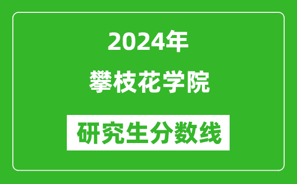 2024年攀枝花學院研究生分數線一覽表(含2023年歷年)