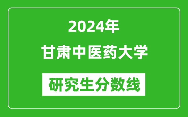 2024年甘肅中醫藥大學研究生分數線一覽表(含2023年歷年)