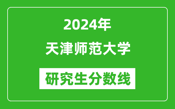 2024年天津師范大學研究生分數(shù)線一覽表(含2023年歷年)