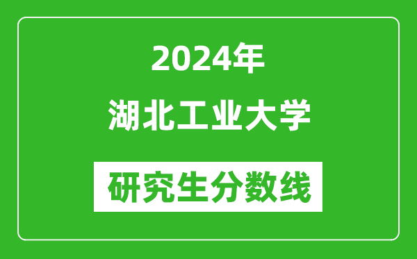 2024年湖北工業大學研究生分數線一覽表(含2023年歷年)