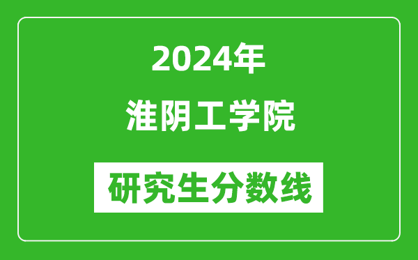 2024年淮陰工學院研究生分數線一覽表(含2023年歷年)