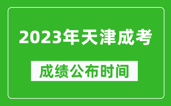 2023年天津成考成績公布時間,天津成考分數多久能出來