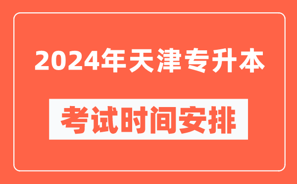 2024年天津專升本考試時間安排具體時間表