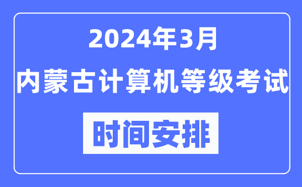 2024年3月內(nèi)蒙古計(jì)算機(jī)等級(jí)考試時(shí)間安排表