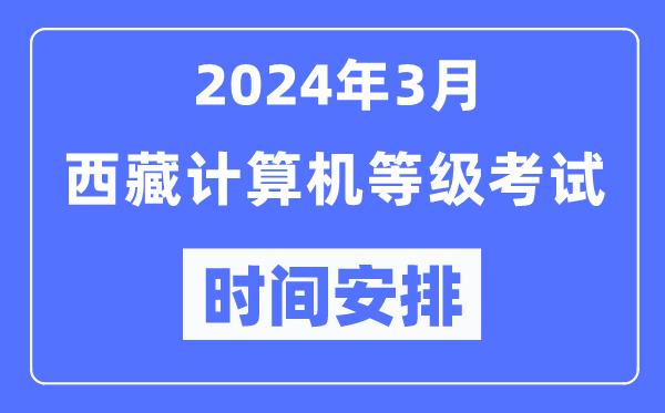 2024年3月西藏計(jì)算機(jī)等級考試時(shí)間安排表