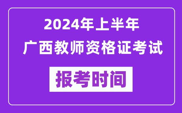 2024年上半年廣西教師資格證考試報考時間(附報名入口)