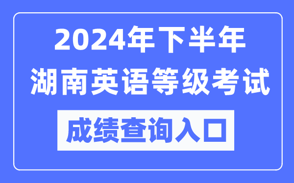 2024年下半年湖南英語等級考試成績查詢入口(https://pets.neea.edu.cn/)