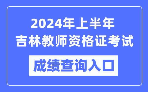2024年上半年吉林教師資格證考試成績查詢入口(https://ntce.neea.edu.cn/)