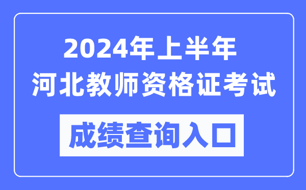2024年上半年河北教師資格證考試成績查詢?nèi)肟冢╤ttps://ntce.neea.edu.cn/)