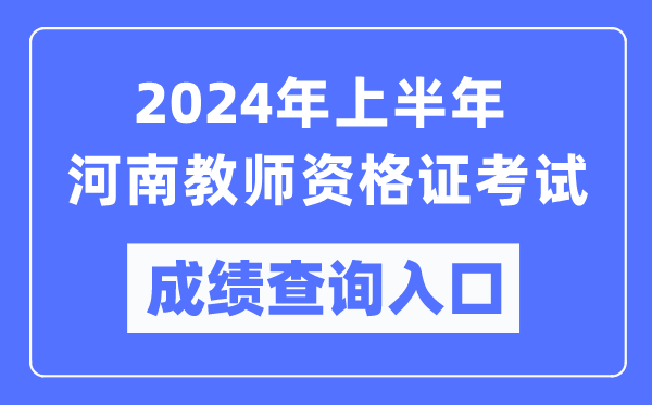 2024年上半年河南教師資格證考試成績查詢入口(https://ntce.neea.edu.cn/)