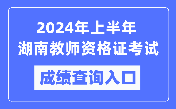2024年上半年湖南教師資格證考試成績(jī)查詢(xún)?nèi)肟冢╤ttps://ntce.neea.edu.cn/)