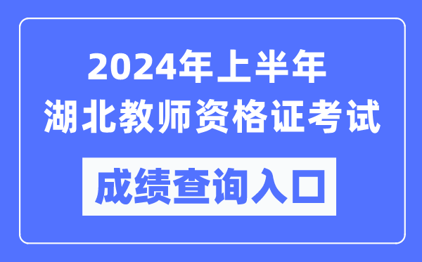 2024年上半年湖北教師資格證考試成績查詢入口(https://ntce.neea.edu.cn/)