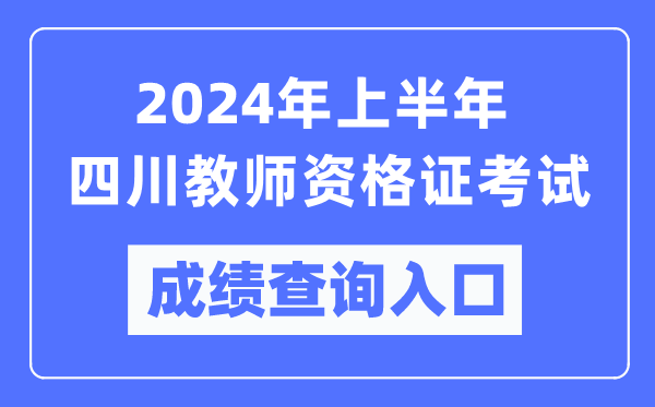 2024年上半年四川教師資格證考試成績查詢入口(https://ntce.neea.edu.cn/)