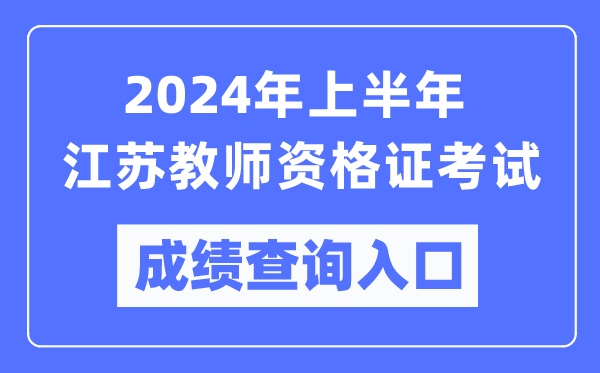 2024年上半年江蘇教師資格證考試成績查詢入口(https://ntce.neea.edu.cn/)