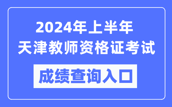 2024年上半年天津教師資格證考試成績查詢入口(https://ntce.neea.edu.cn/)