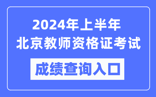 2024年上半年北京教師資格證考試成績查詢入口(https://ntce.neea.edu.cn/)