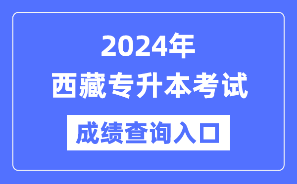 2024年西藏專升本考試成績查詢入口(http://zsks.edu.xizang.gov.cn/)