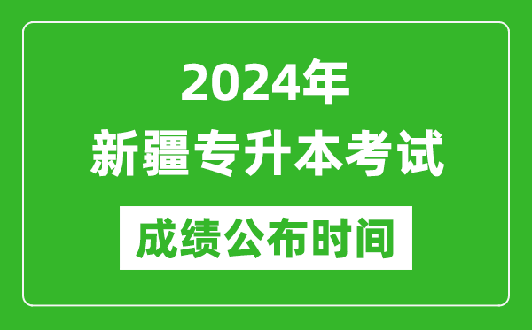 2024年新疆專升本考試成績公布時間,專升本成績什么時候出來?