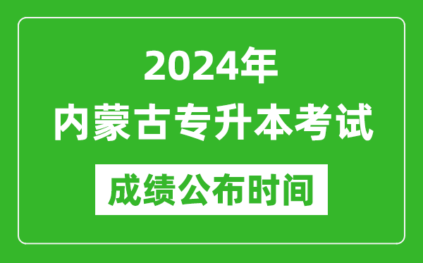 2024年內蒙古專升本考試成績公布時間,專升本成績什么時候出來?