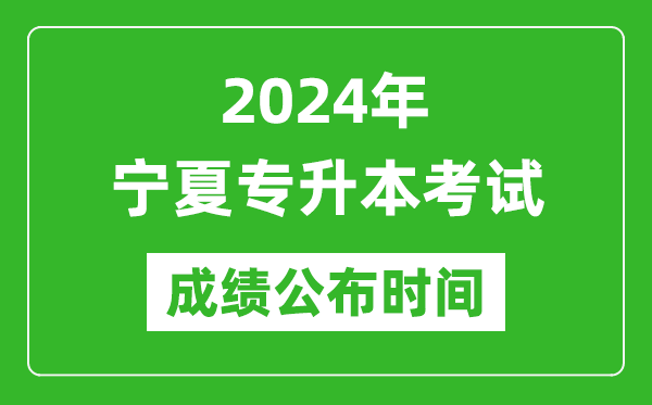 2024年寧夏專升本考試成績公布時間,專升本成績什么時候出來?