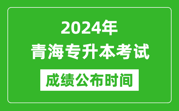 2024年青海專升本考試成績公布時間,專升本成績什么時候出來?