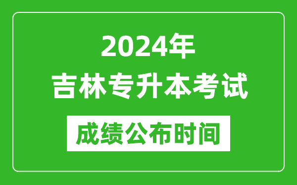 2024年吉林專升本考試成績公布時間,專升本成績什么時候出來？