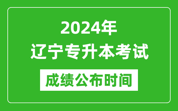 2024年遼寧專升本考試成績公布時間,專升本成績什么時候出來?