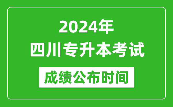 2024年四川專升本考試成績公布時間,專升本成績什么時候出來?