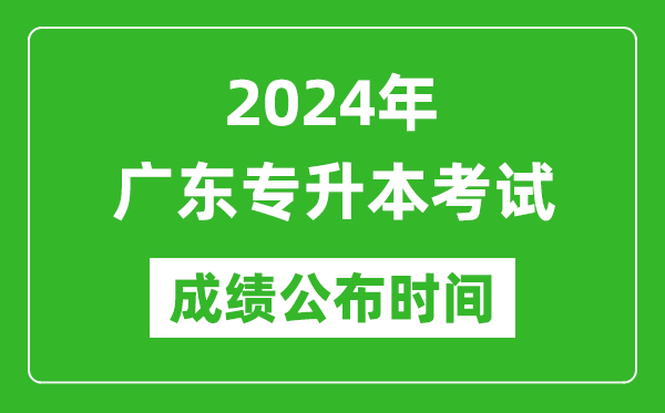 2024年廣東專升本考試成績公布時間,專升本成績什么時候出來?