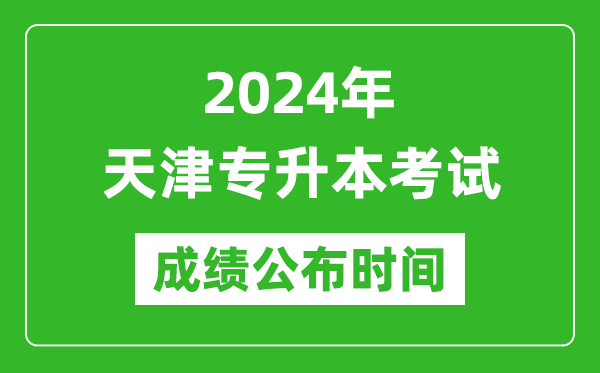 2024年天津專升本考試成績公布時間,專升本成績什么時候出來?