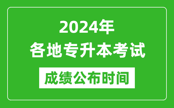2024年全國各地專升本考試成績公布時間匯總表,什么時候出來?