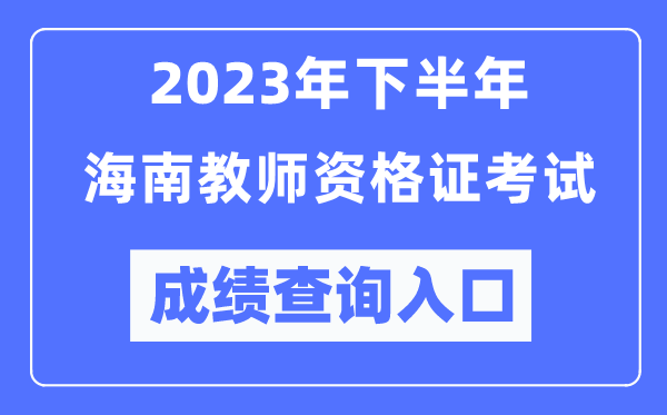 2023年下半年海南教師資格證考試成績查詢入口(http://ntce.neea.edu.cn/ntce/)