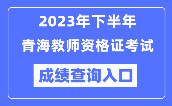 2023年下半年青海教師資格證考試成績查詢入口(http://ntce.neea.edu.cn/ntce/)