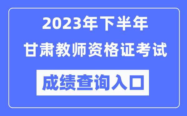 2023年下半年甘肅教師資格證考試成績查詢入口(http://ntce.neea.edu.cn/ntce/)