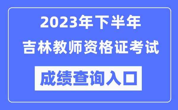 2023年下半年吉林教師資格證考試成績查詢入口(http://ntce.neea.edu.cn/ntce/)