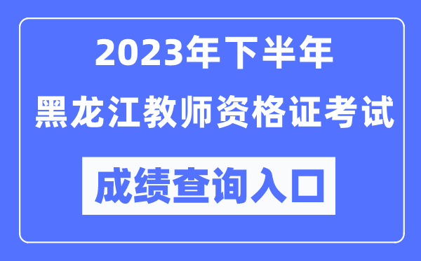 2023年下半年黑龍江教師資格證考試成績查詢入口(http://ntce.neea.edu.cn/ntce/)