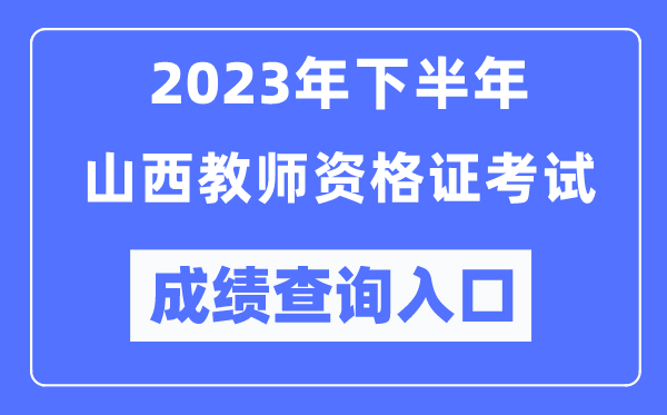 2023年下半年山西教師資格證考試成績查詢入口(http://ntce.neea.edu.cn/ntce/)