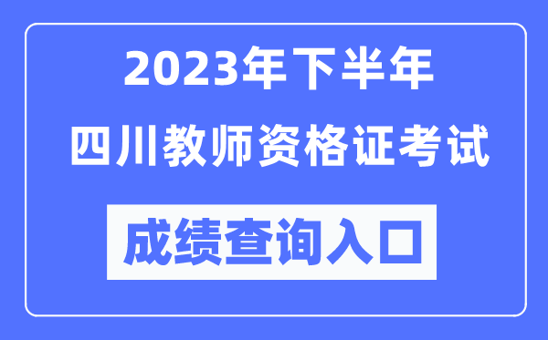 2023年下半年四川教師資格證考試成績查詢入口(http://ntce.neea.edu.cn/ntce/)