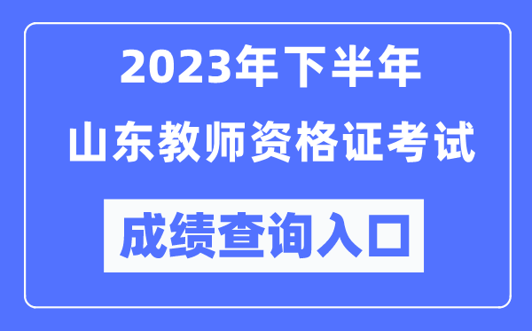 2023年下半年山東教師資格證考試成績查詢入口(http://ntce.neea.edu.cn/ntce/)