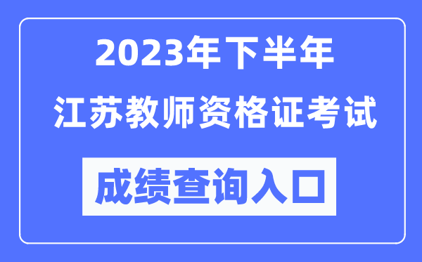 2023年下半年江蘇教師資格證考試成績查詢入口(http://ntce.neea.edu.cn/ntce/)