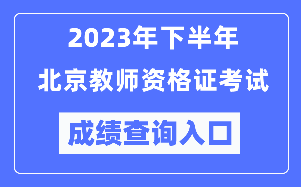 2023年下半年北京教師資格證考試成績查詢入口(http://ntce.neea.edu.cn/ntce/)
