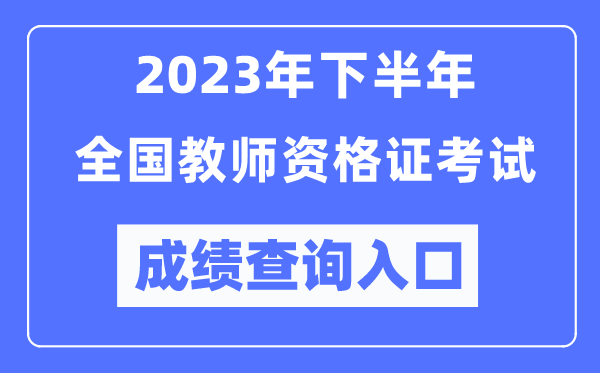 2023年下半年全國中小學教師資格考試成績查詢?nèi)肟冢╤ttp://ntce.neea.edu.cn/ntce/)