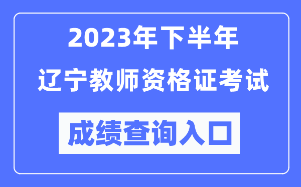2023年下半年遼寧教師資格證考試成績查詢?nèi)肟冢╤ttp://ntce.neea.edu.cn/ntce/)