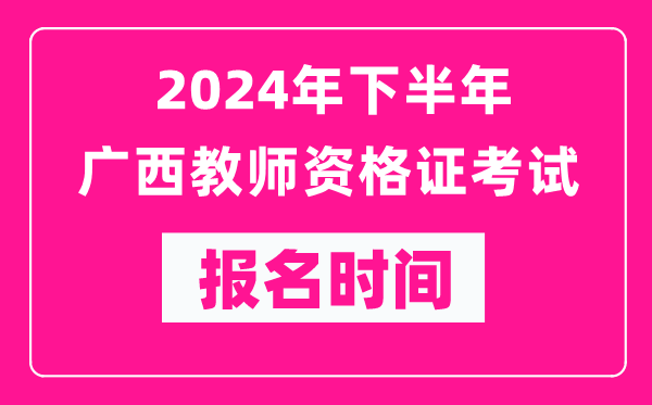 2024年下半年廣西教師資格證考試報名時間是什么時候?