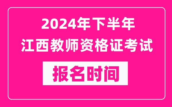 2024年下半年江西教師資格證考試報名時間是什么時候?
