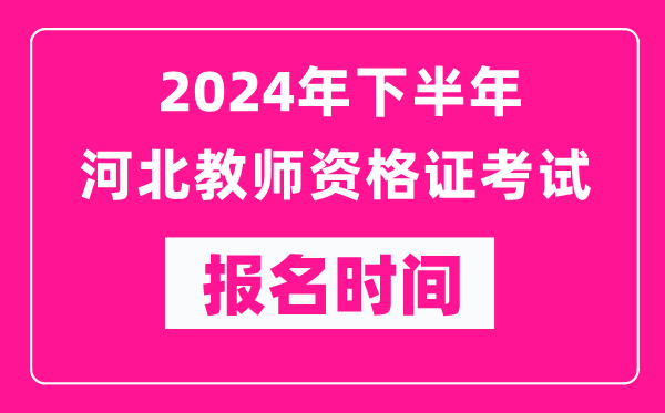 2024年下半年河北教師資格證考試報名時間是什么時候?